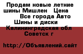 Продам новые летние шины Мишлен › Цена ­ 44 000 - Все города Авто » Шины и диски   . Калининградская обл.,Советск г.